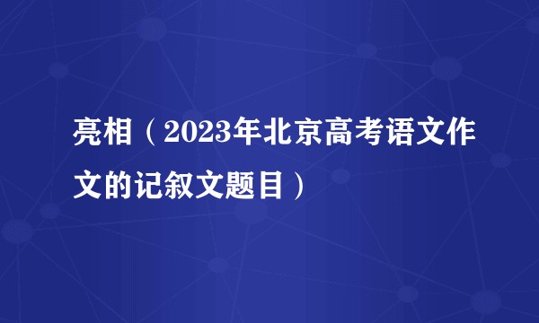 亮相（2023年北京高考语文作文的记叙文题目）