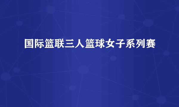 国际篮联三人篮球女子系列赛