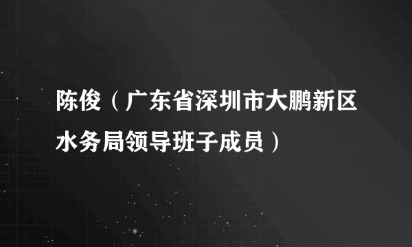 陈俊（广东省深圳市大鹏新区水务局领导班子成员）