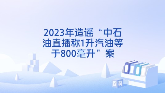 2023年造谣“中石油直播称1升汽油等于800毫升”案