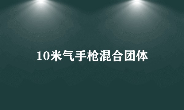 10米气手枪混合团体