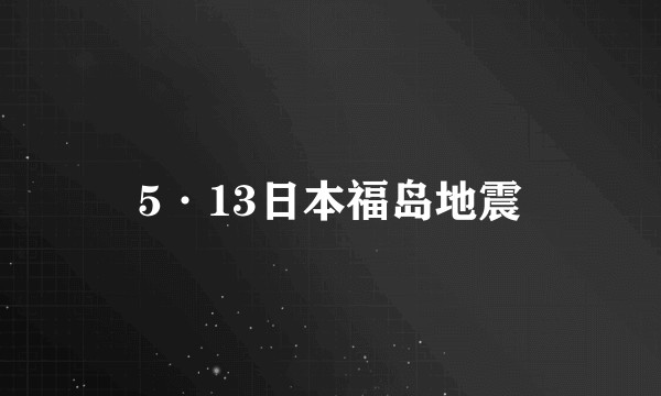 5·13日本福岛地震