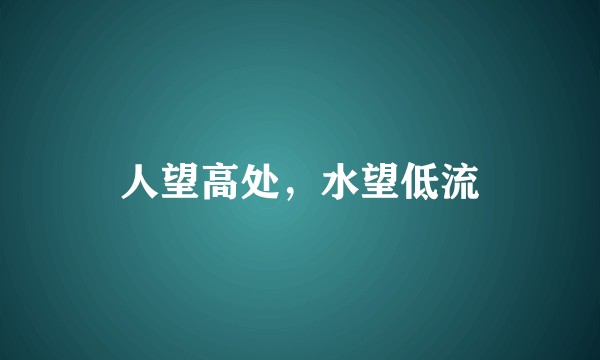 人望高处，水望低流