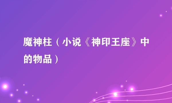 魔神柱（小说《神印王座》中的物品）