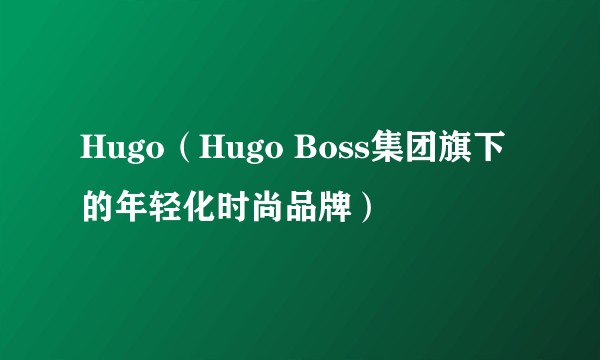 Hugo（Hugo Boss集团旗下的年轻化时尚品牌）