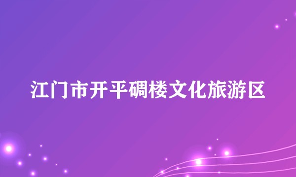 江门市开平碉楼文化旅游区