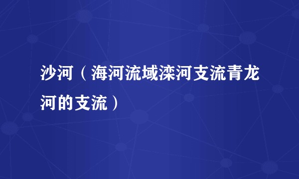 沙河（海河流域滦河支流青龙河的支流）
