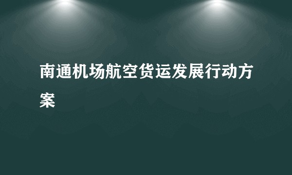 南通机场航空货运发展行动方案