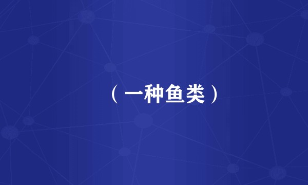 䱗（一种鱼类）