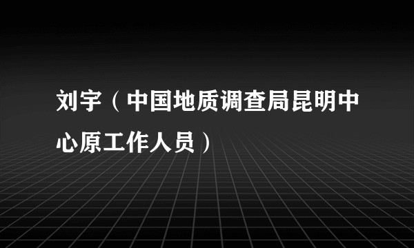 刘宇（中国地质调查局昆明中心原工作人员）