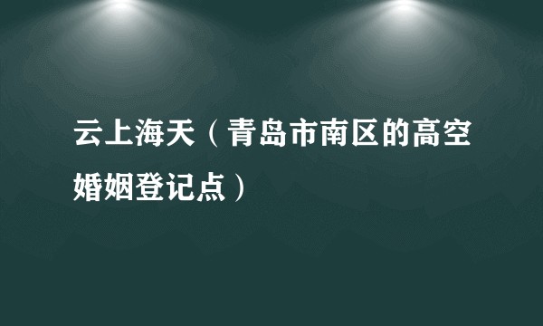 云上海天（青岛市南区的高空婚姻登记点）