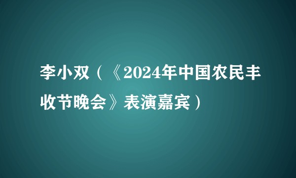 李小双（《2024年中国农民丰收节晚会》表演嘉宾）
