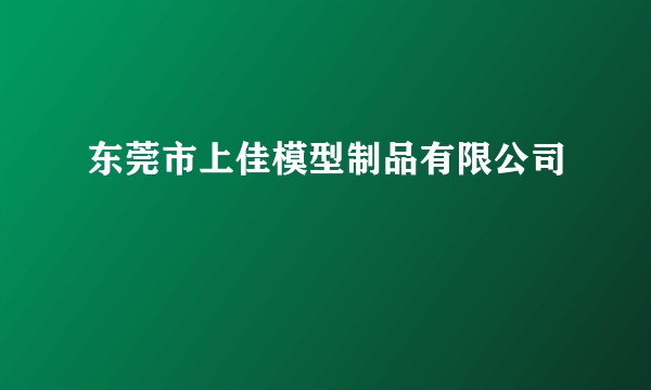 东莞市上佳模型制品有限公司