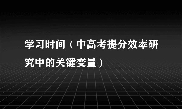 学习时间（中高考提分效率研究中的关键变量）
