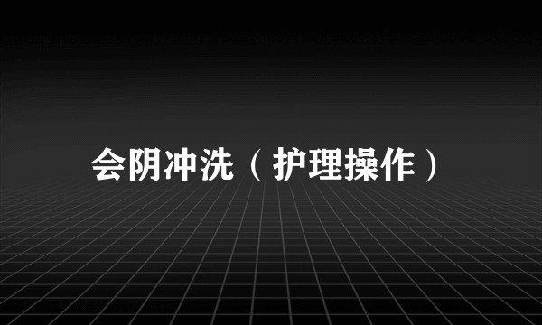 会阴冲洗（护理操作）
