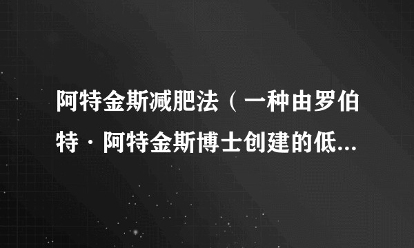 阿特金斯减肥法（一种由罗伯特·阿特金斯博士创建的低碳水化合物饮食法）