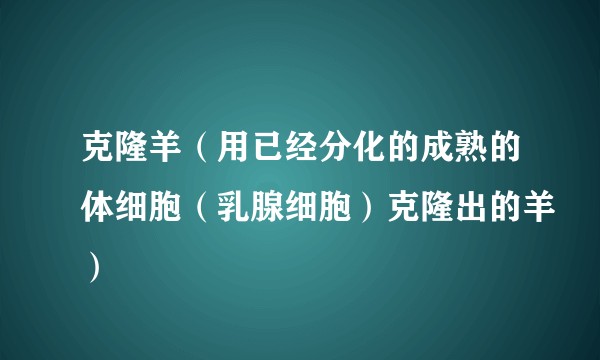 克隆羊（用已经分化的成熟的体细胞（乳腺细胞）克隆出的羊）