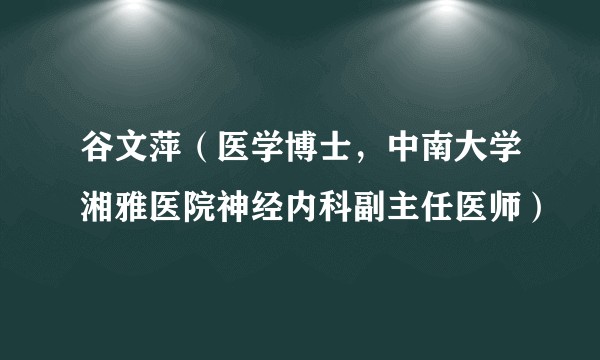谷文萍（医学博士，中南大学湘雅医院神经内科副主任医师）