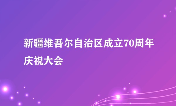 新疆维吾尔自治区成立70周年庆祝大会