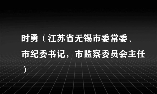 时勇（江苏省无锡市委常委、市纪委书记，市监察委员会主任）