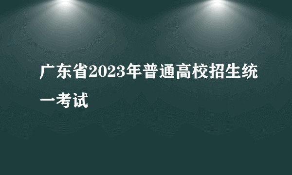 广东省2023年普通高校招生统一考试