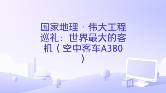 国家地理·伟大工程巡礼:世界最大的客机(空中客车A380)