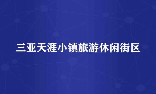 三亚天涯小镇旅游休闲街区