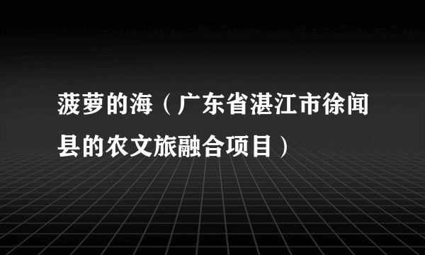 菠萝的海(广东省湛江市徐闻县的农文旅融合项目)