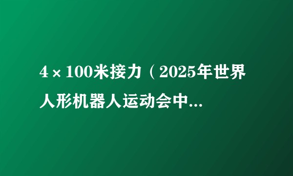 4×100米接力（2025年世界人形机器人运动会中的竞赛项目）