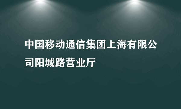 中国移动通信集团上海有限公司阳城路营业厅