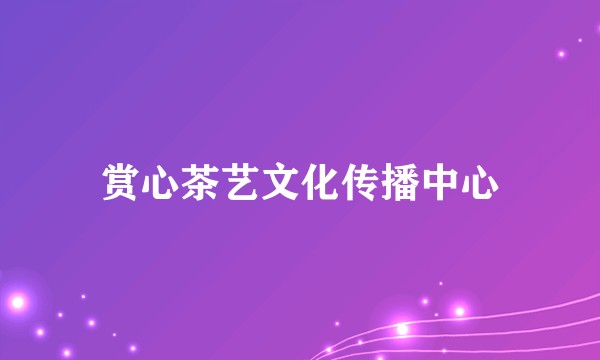 赏心茶艺文化传播中心