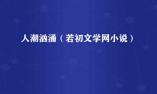 人潮汹涌（若初文学网小说）