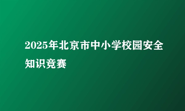 2025年北京市中小学校园安全知识竞赛