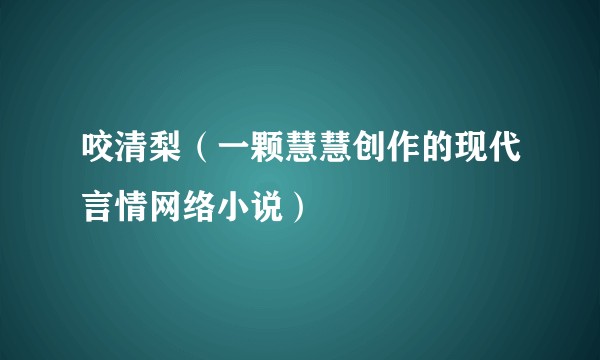 咬清梨（一颗慧慧创作的现代言情网络小说）