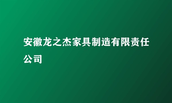 安徽龙之杰家具制造有限责任公司
