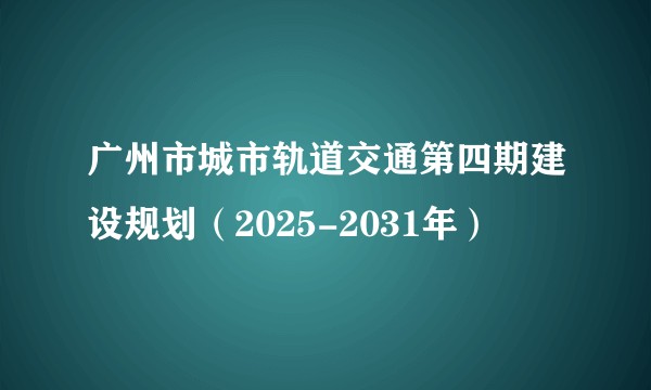 广州市城市轨道交通第四期建设规划（2025-2031年）