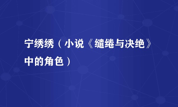 宁绣绣（小说《缱绻与决绝》中的角色）