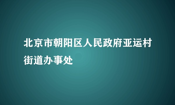 北京市朝阳区人民政府亚运村街道办事处