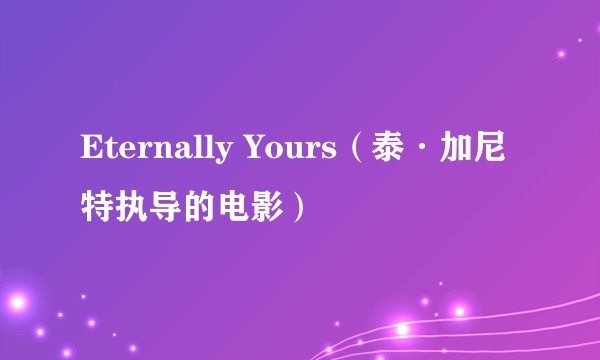 Eternally Yours(泰·加尼特执导的电影)