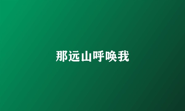 那远山呼唤我