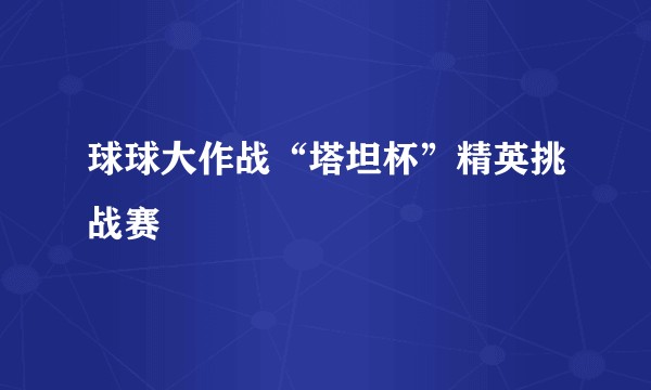球球大作战“塔坦杯”精英挑战赛