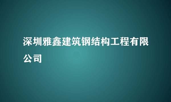 深圳雅鑫建筑钢结构工程有限公司
