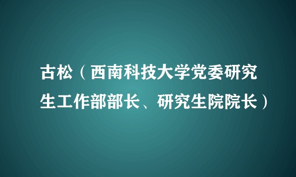 古松（西南科技大学党委研究生工作部部长、研究生院院长）