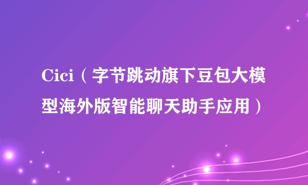 Cici（字节跳动旗下豆包大模型海外版智能聊天助手应用）
