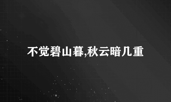 不觉碧山暮,秋云暗几重