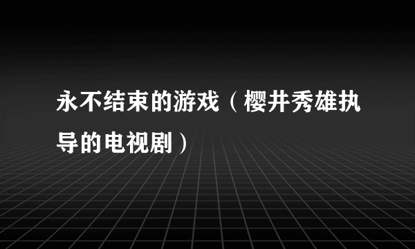 永不结束的游戏（樱井秀雄执导的电视剧）