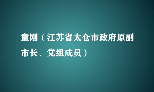 童刚（江苏省太仓市政府原副市长、党组成员）