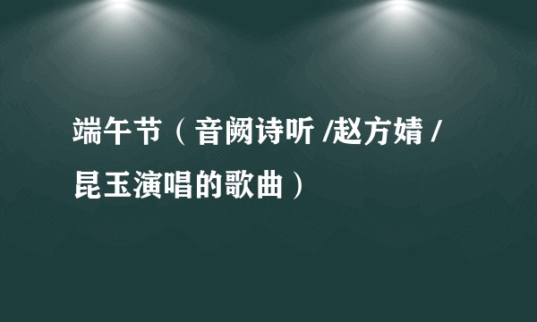 端午节（音阙诗听 /赵方婧 /昆玉演唱的歌曲）