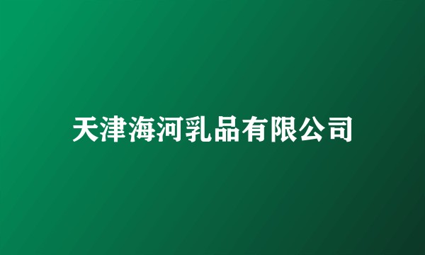 天津海河乳品有限公司