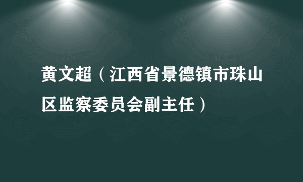 黄文超（江西省景德镇市珠山区监察委员会副主任）